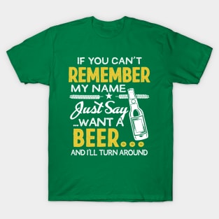 If you Can't remember my name, Just say want a beer T-Shirt